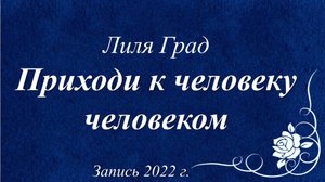 Приходи к человеку человеком... /Лиля Град. Запись 2022 ./