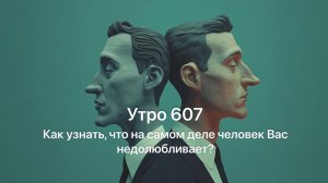 Утро 607 с Андреем Тихоновым. Как узнать, что на самом деле человек Вас недолюбливает?