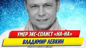 Новости Шоу-Бизнеса ★ Умер Владимир Левкин