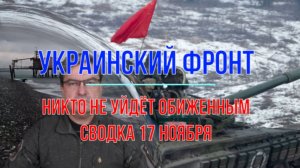 Сводка 17 ноября. Никто не уйдёт обиженным!