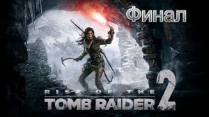 Rise of the Tomb Raider ФИНАЛ