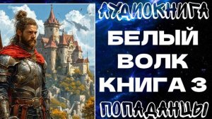 АУДИОКНИГА ПОПАДАНЦЫ: БЕЛЫЙ ВОЛК. КНИГА 3