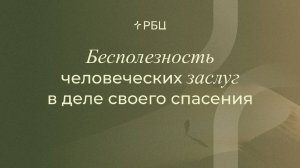 Бесполезность человеческих заслуг в деле своего спасения. Евгений Бахмутский. 17.11.24