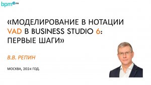 Моделирование в нотации VAD в Business Studio 6: первые шаги. 
Владимир Репин