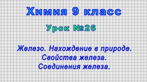 Химия 9 класс (Урок№26 - Железо. Нахождение в природе. Свойства железа. Соединения железа.)