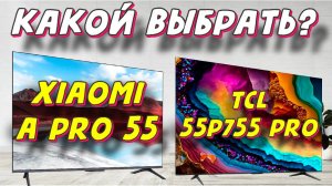 Xiaomi TV A Pro 55 и TCL 55P755 Pro СРАВНЕНИЕ