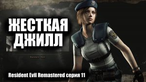 Жесткая Джилл / Resident Evil Remastered / серия 11