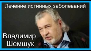 Лечение истинных заболеваний. Владимир Шемшук