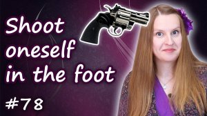 Shoot oneself in the foot - английские идиомы