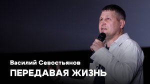 Передавая жизнь | Василий Севостьянов | Проповеди онлайн | Церковь Завета