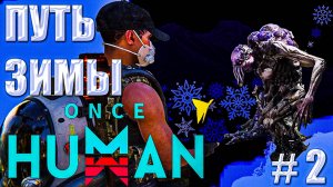 ПУТЬ ЗИМЫ | ONCE HUMAN | ВЫЖИВАНИЕ НА ЗИМНЕЙ КАРТЕ #2
