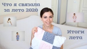 ВЯЗАЛЬНЫЕ ИТОГИ ЛЕТА 2020. ЧТО СВЯЗАЛА ИНТЕРЕСНОГО?