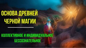 Основа древней Черной Магии. Коллективное и индивидуальное Бессознательное