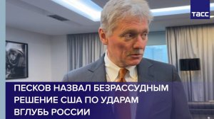 Песков назвал безрассудным решение США по ударам вглубь России