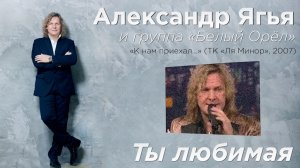 Александр Ягья и группа «Белый орёл» — Ты любимая (LIVE, 2007)