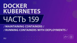 Docker, Kubernetes - 159 - Maintaining Containers - Running Containers with Deployments