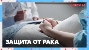 ЗАЩИТА от РАКА | Доктор 24