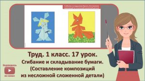 1 кл. Труд. 17 урок. Сгибание и складывание бумаги. (Cоставление композиций из несложной сложенной