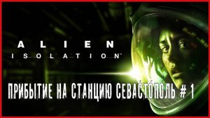 Alien: Isolation ПРИБЫТИЕ НА СТАНЦИЮ СЕВАСТОПОЛЬ # 1