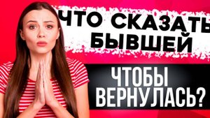 ЧТО СКАЗАТЬ БЫВШЕЙ, чтобы ЗАХОТЕЛА ВЕРНУТЬСЯ? - Правильная модель поведения | Как общаться с бывшей?