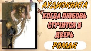 Аудиокнига РОМАН: КОГДА ЛЮБОВЬ СТУЧИТСЯ В ДВЕРЬ | Слушать аудиокниги