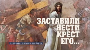 Заставили нести крест Его... | проповедь | Виталий Олийник