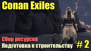 🔸Conan Exiles # 2.🔸Сбор ресурсов для строительства🔸