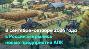 В сентябре-октябре 2024 года в России открылись новые предприятия АПК