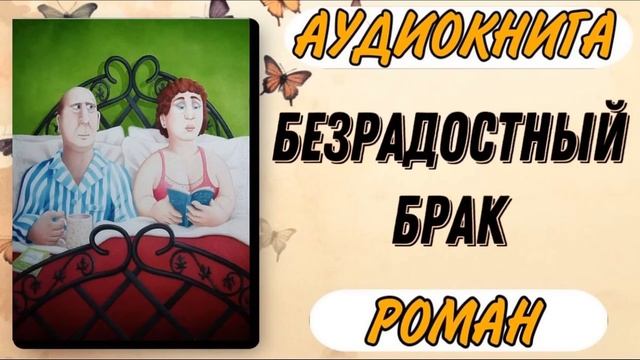 Аудиокнига РОМАН: БЕЗРАДОСТНЫЙ БРАК смотреть онлайн