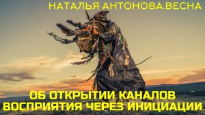 Об открытии каналов восприятия через инициации I Наталья Антонова.Весна