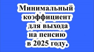 Минимальный коэффициент для выхода на пенсию в 2025 году.