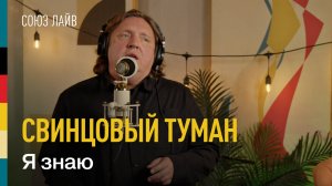 Свинцовый туман — Я знаю | СОЮЗ ЛАЙВ