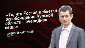 "То, что Россия добьется освобождения Курской области - очевидная вещь" - Алексей Карпушев