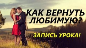 Урок: Как Вернуть Девушку или Жену? Если расстались или она бросила / ушла к другому.