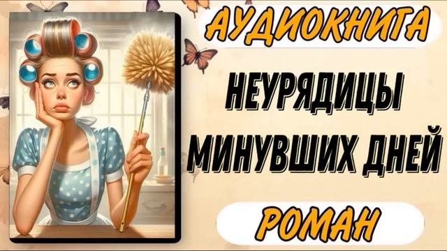 Аудиокнига РОМАН: НЕУРЯДИЦЫ МИНУВШИХ ДНЕЙ | Роман - проза смотреть онлайн