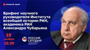 Брифинг научного руководителя Института всеобщей истории РАН, академика РАН Александра Чубарьяна