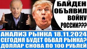 Анализ рынка 18.11 / БАЙДЕН ОБЪЯВИЛ ВОЙНУ РОССИИ??? / Украина Россия Сша Сво / Рынок обвалится???