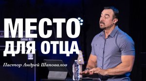 «МЕСТО ДЛЯ ОТЦА» Пастор Андрей Шаповалов
