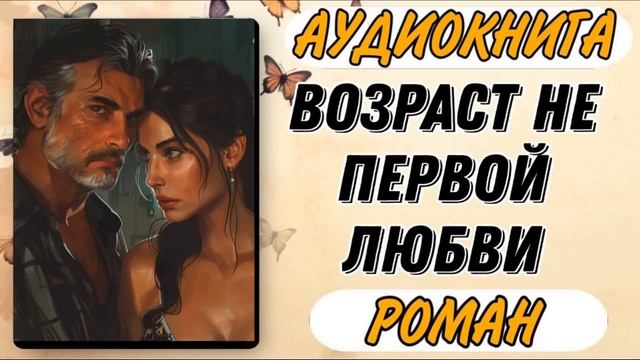 Аудиокнига РОМАН: ВОЗРАСТ НЕ ПЕРВОЙ ЛЮБВИ смотреть онлайн