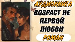 Аудиокнига РОМАН: ВОЗРАСТ НЕ ПЕРВОЙ ЛЮБВИ