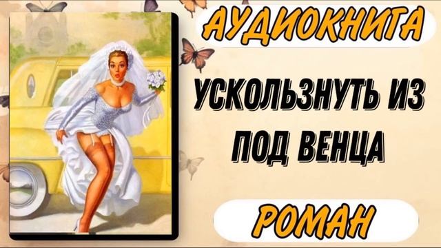 Аудиокнига РОМАН: УСКОЛЬЗНУТЬ ИЗ ПОД ВЕНЦА смотреть онлайн