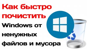 Как быстро почистить компьютер виндовс от мусора и ненужных файлов