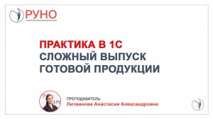 Практика в 1С. Сложный выпуск готовой продукции I Литвинова Анастасия Александровна. РУНО