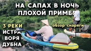 СПЛАВ на САПАХ 3 реки / ОТКРЫТИЕ СУБЛИМАТОВ/ ОБЗОР СНАРЯГИ / МУЧЕНИЯ с едой/ р.Воря р.Истра р.Дубна