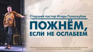 ПОЖНЁМ, ЕСЛИ НЕ ОСЛАБЕЕМ | Старший пастор Игорь Голоскубов