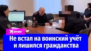 Полицейские лишили российского гражданства не вставшего на воинский учёт мужчину