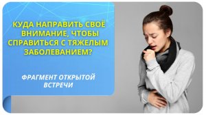 Куда направить свое внимание, чтобы справиться с тяжелым заболеванием? Фрагмент вебинара