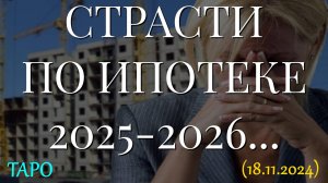 СТРАСТИ ПО ИПОТЕКЕ 2025-2026... ТАРО. (18.11.2024)