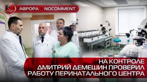 [АВРОРА⭕️NOCOMMENT] НА КОНТРОЛЕ | ДМИТРИЙ ДЕМЕШИН ПРОВЕРИЛ РАБОТУ ПЕРИНАТАЛЬНОГО ЦЕНТРА