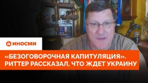 «Безоговорочная капитуляция». Скотт Риттер рассказал, что ждет Украину